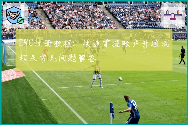 EWC注册教程：快速掌握账户开通流程及常见问题解答
