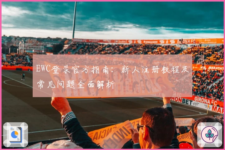 EWC登录官方指南：新人注册教程及常见问题全面解析