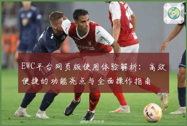 EWC平台网页版使用体验解析：高效便捷的功能亮点与全面操作指南