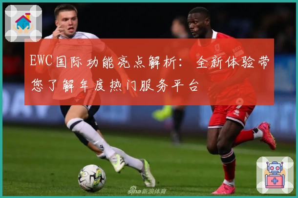 EWC国际功能亮点解析：全新体验带您了解年度热门服务平台