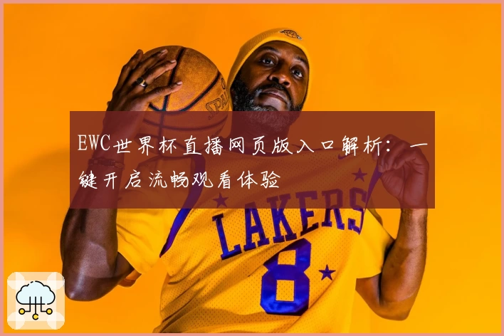 EWC世界杯直播网页版入口解析：一键开启流畅观看体验