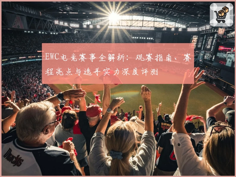 EWC电竞赛事全解析：观赛指南、赛程亮点与选手实力深度评测