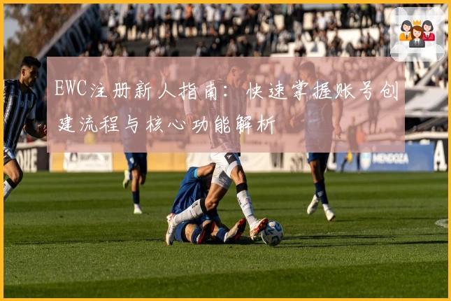 EWC注册新人指南：快速掌握账号创建流程与核心功能解析