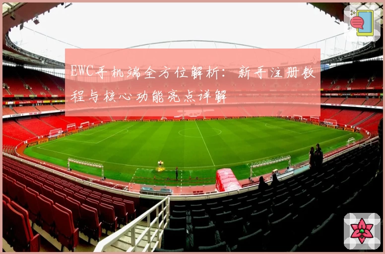 EWC手机端全方位解析：新手注册教程与核心功能亮点详解