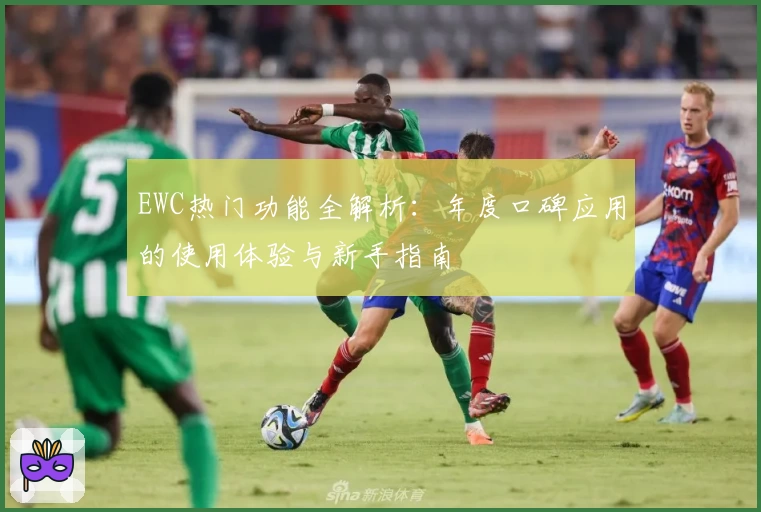 EWC热门功能全解析：年度口碑应用的使用体验与新手指南