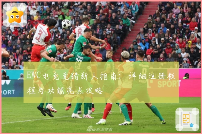 EWC电竞竞猜新人指南：详细注册教程与功能亮点攻略