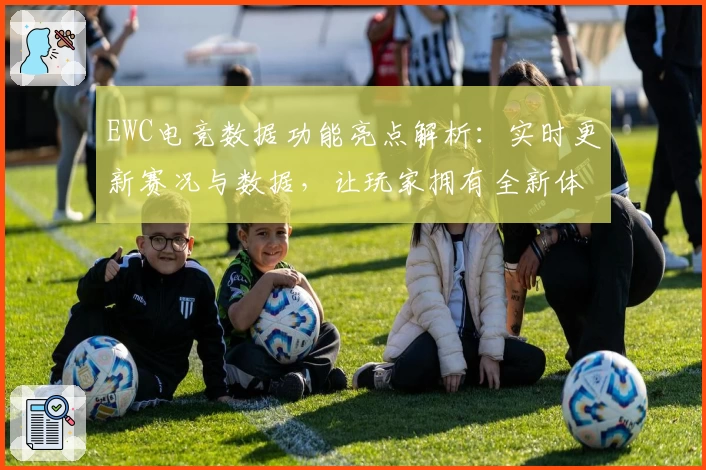 EWC电竞数据功能亮点解析：实时更新赛况与数据，让玩家拥有全新体验