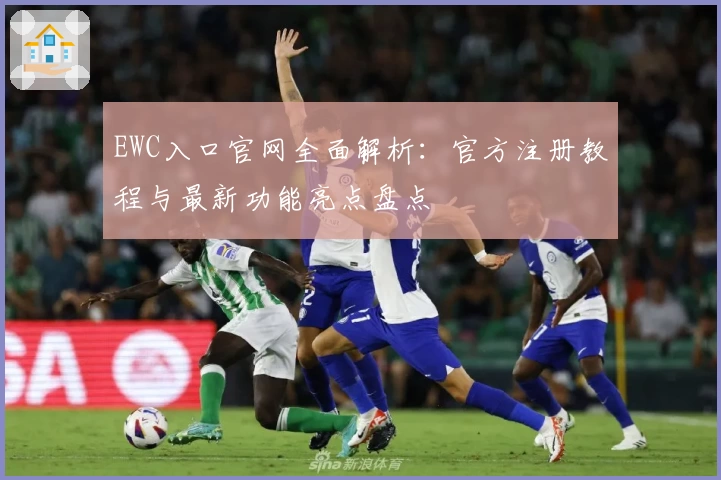 EWC入口官网全面解析:官方注册教程与最新功能亮点盘点