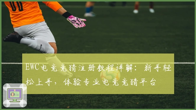 EWC电竞竞猜注册教程详解：新手轻松上手，体验专业电竞竞猜平台