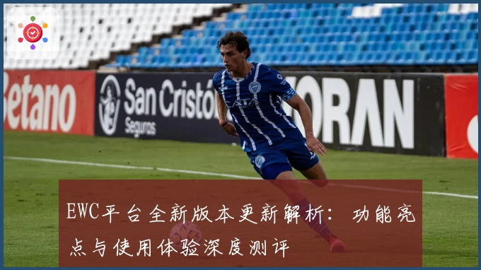 EWC平台全新版本更新解析：功能亮点与使用体验深度测评