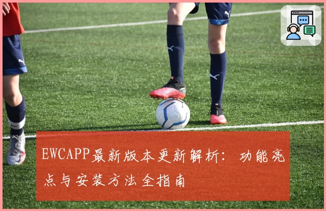 EWCAPP最新版本更新解析：功能亮点与安装方法全指南