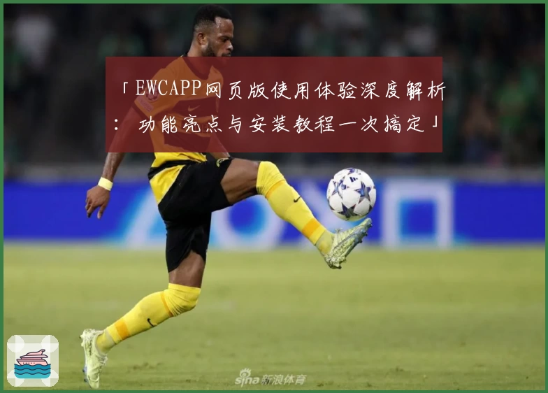 「EWCAPP网页版使用体验深度解析：功能亮点与安装教程一次搞定」