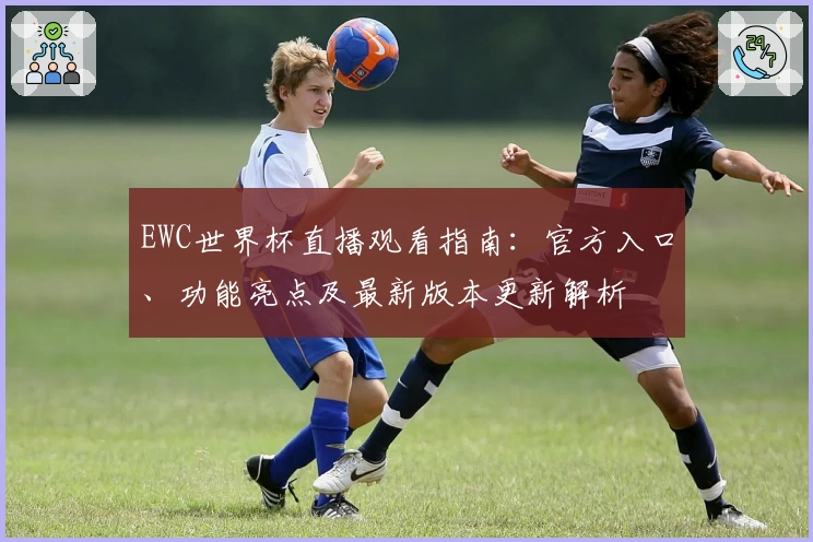 EWC世界杯直播观看指南：官方入口、功能亮点及最新版本更新解析