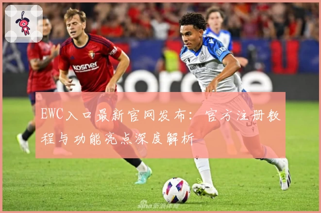 EWC入口最新官网发布:官方注册教程与功能亮点深度解析