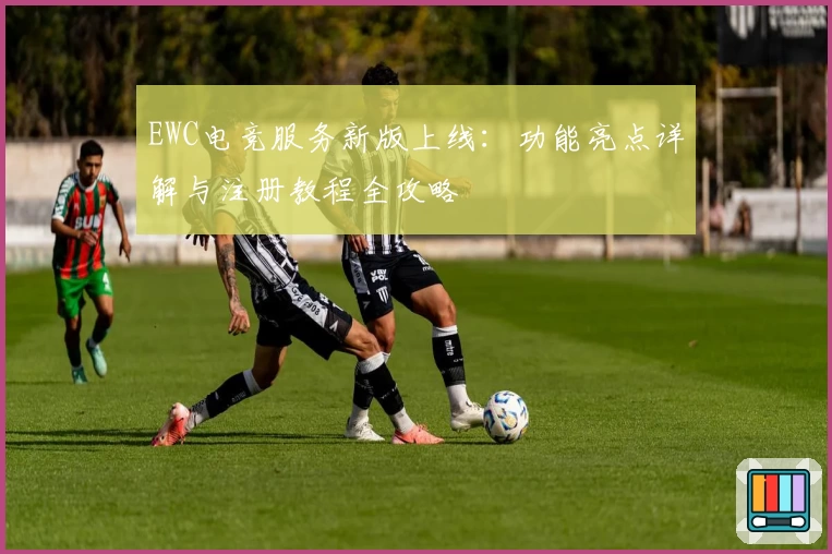 EWC电竞服务新版上线：功能亮点详解与注册教程全攻略
