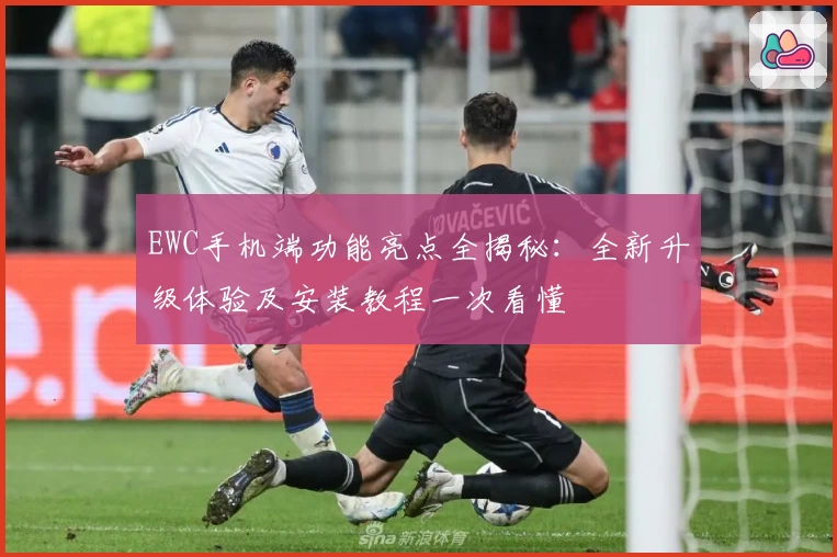 EWC手机端功能亮点全揭秘：全新升级体验及安装教程一次看懂