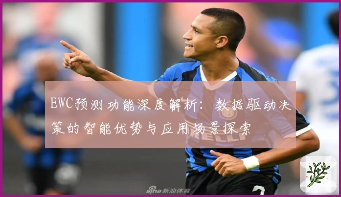 EWC预测功能深度解析：数据驱动决策的智能优势与应用场景探索