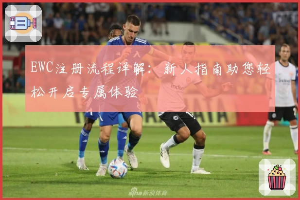 EWC注册流程详解：新人指南助您轻松开启专属体验