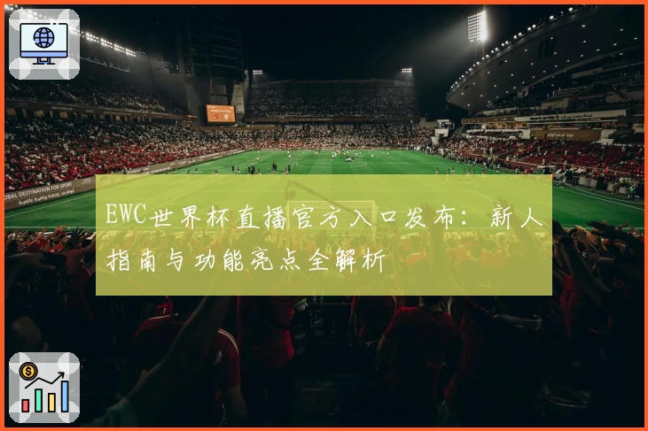 EWC世界杯直播官方入口发布：新人指南与功能亮点全解析