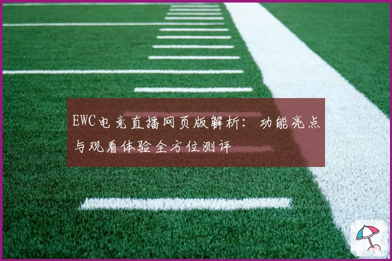 EWC电竞直播网页版解析：功能亮点与观看体验全方位测评