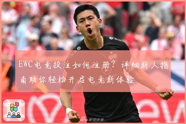 EWC电竞投注如何注册?详细新人指南助你轻松开启电竞新体验