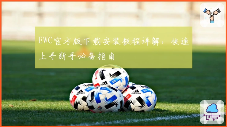 EWC官方版下载安装教程详解，快速上手新手必备指南