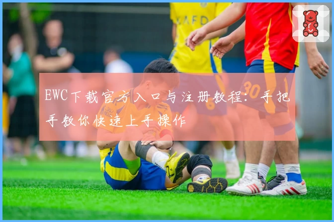 EWC下载官方入口与注册教程：手把手教你快速上手操作