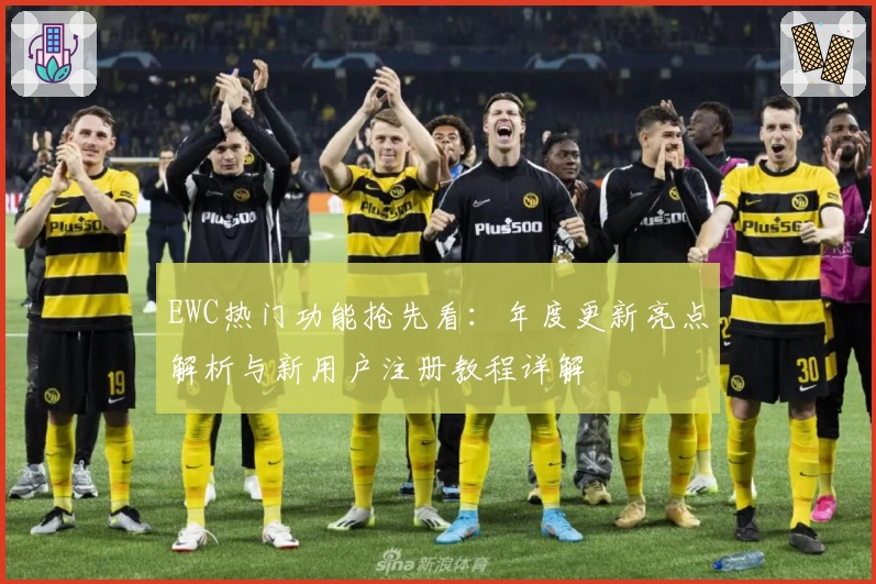 EWC热门功能抢先看：年度更新亮点解析与新用户注册教程详解