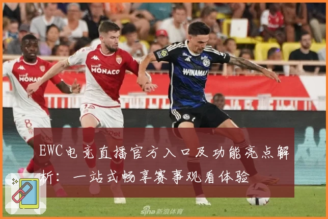 EWC电竞直播官方入口及功能亮点解析：一站式畅享赛事观看体验