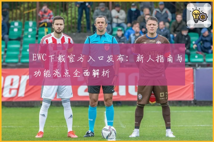 EWC下载官方入口发布:新人指南与功能亮点全面解析