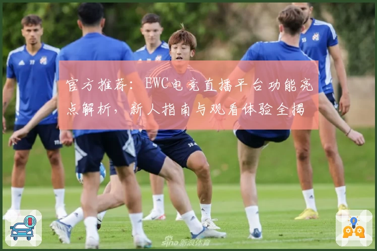 官方推荐:EWC电竞直播平台功能亮点解析,新人指南与观看体验全揭秘