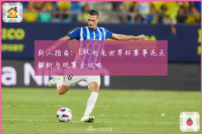 新人指南：EWC电竞世界杯赛事亮点解析与观赛全攻略