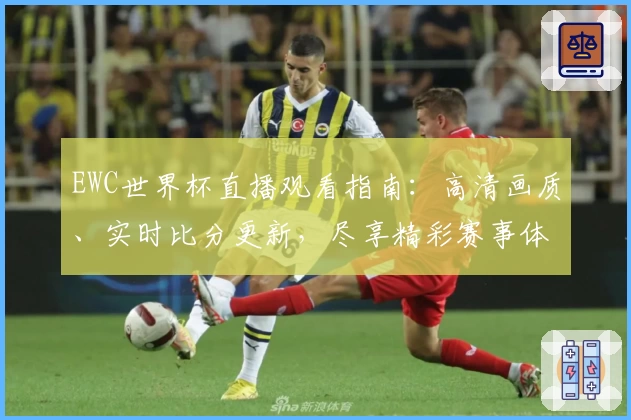 EWC世界杯直播观看指南:高清画质、实时比分更新,尽享精彩赛事体验
