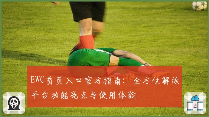 EWC首页入口官方指南:全方位解读平台功能亮点与使用体验
