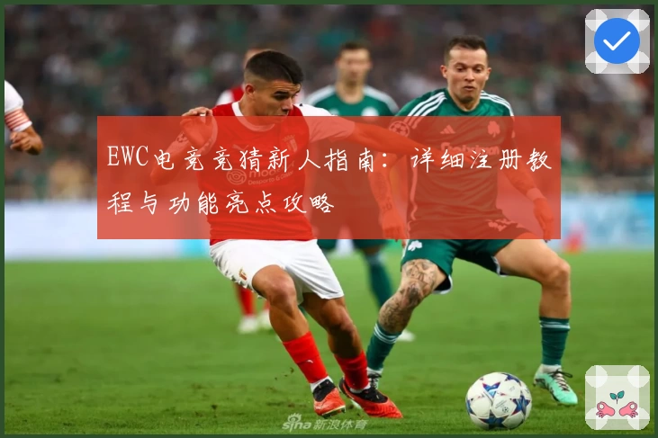 EWC电竞竞猜新人指南：详细注册教程与功能亮点攻略