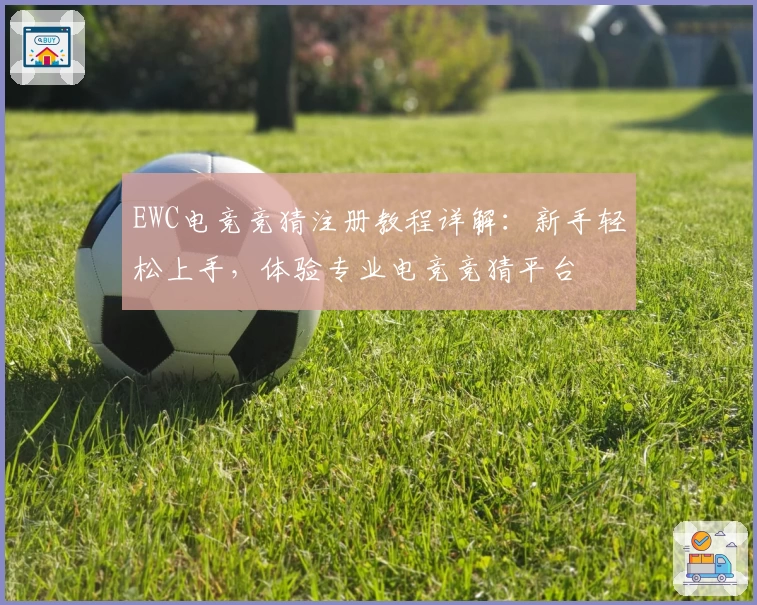 EWC电竞竞猜注册教程详解：新手轻松上手，体验专业电竞竞猜平台
