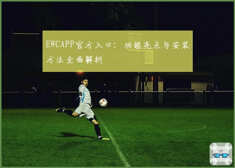EWCAPP官方入口：功能亮点与安装方法全面解析