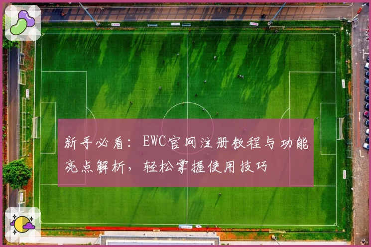 新手必看：EWC官网注册教程与功能亮点解析，轻松掌握使用技巧