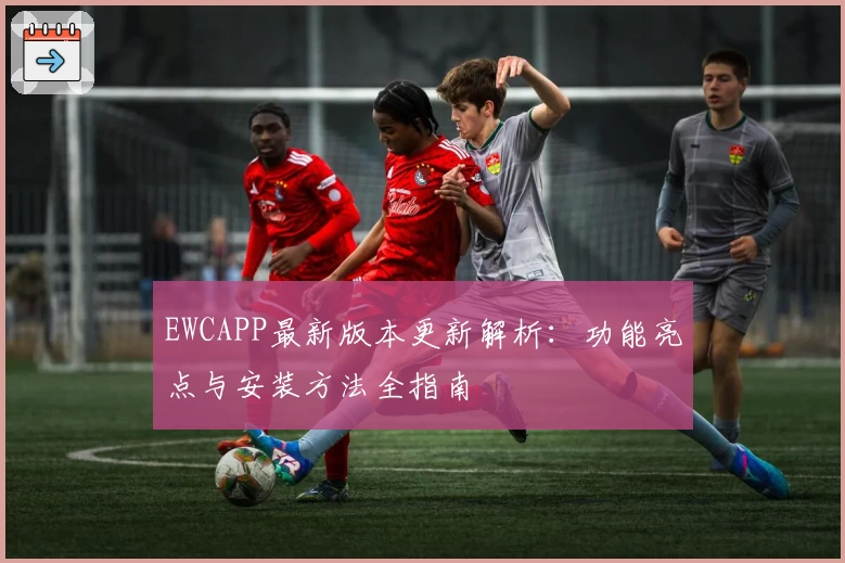 EWCAPP最新版本更新解析：功能亮点与安装方法全指南
