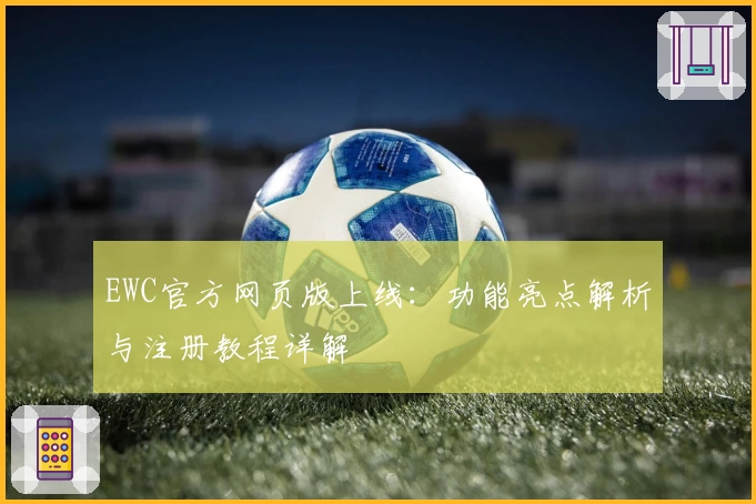 EWC官方网页版上线：功能亮点解析与注册教程详解