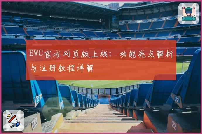 EWC官方网页版上线：功能亮点解析与注册教程详解