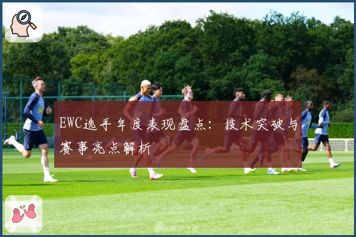 EWC选手年度表现盘点：技术突破与赛事亮点解析