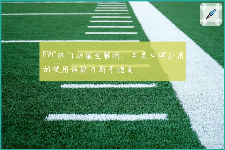 EWC热门功能全解析：年度口碑应用的使用体验与新手指南