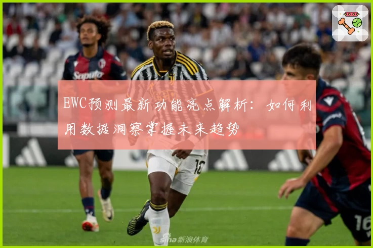 EWC预测最新功能亮点解析：如何利用数据洞察掌握未来趋势
