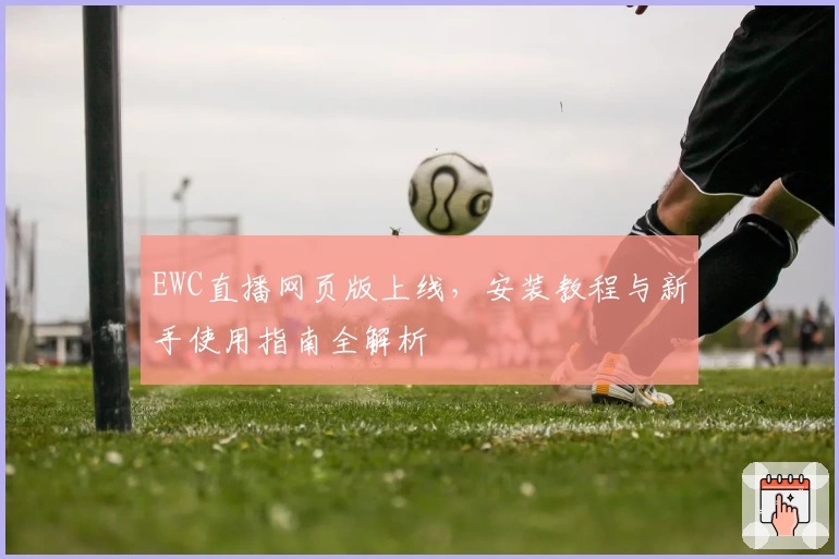EWC直播网页版上线，安装教程与新手使用指南全解析