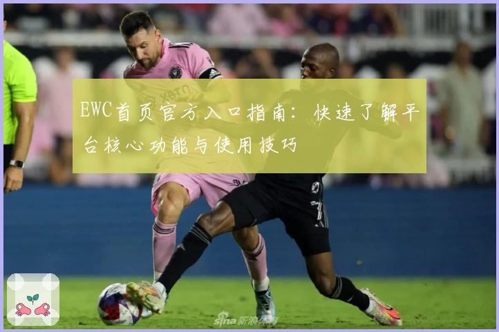 EWC首页官方入口指南：快速了解平台核心功能与使用技巧