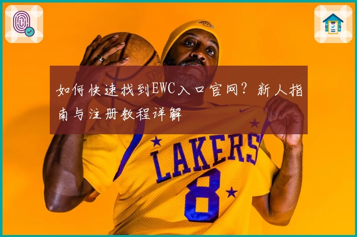 如何快速找到EWC入口官网？新人指南与注册教程详解