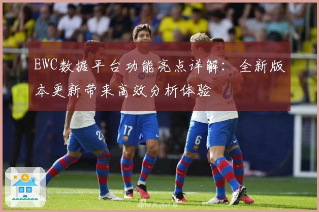 EWC数据平台功能亮点详解:全新版本更新带来高效分析体验