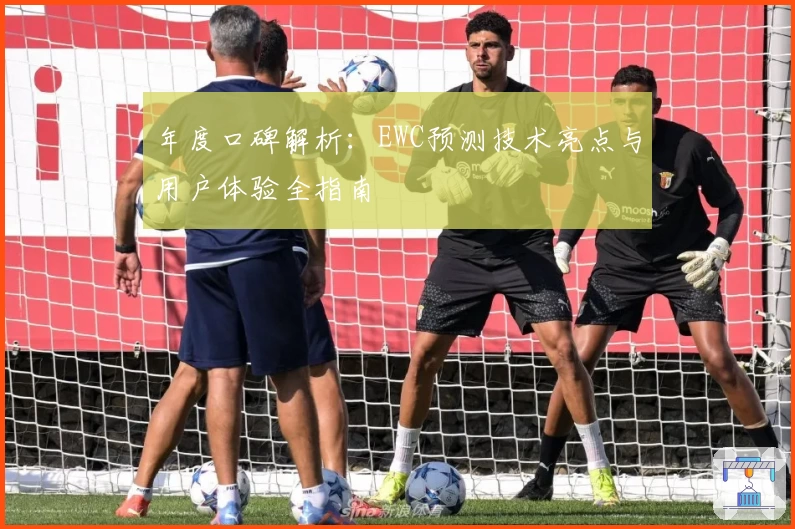 年度口碑解析:EWC预测技术亮点与用户体验全指南