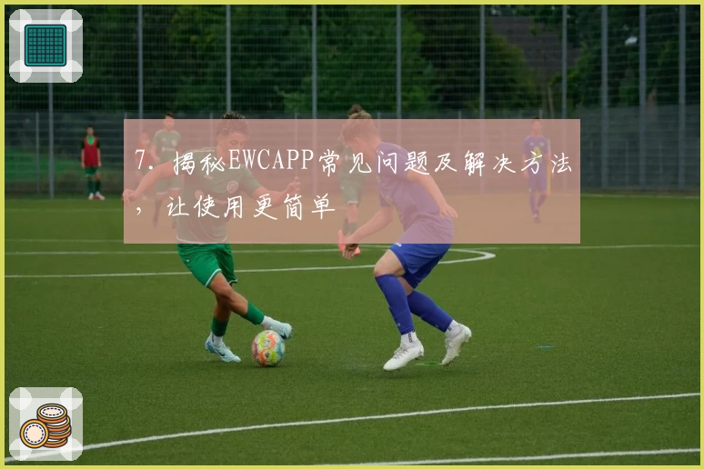 7. 揭秘EWCAPP常见问题及解决方法，让使用更简单